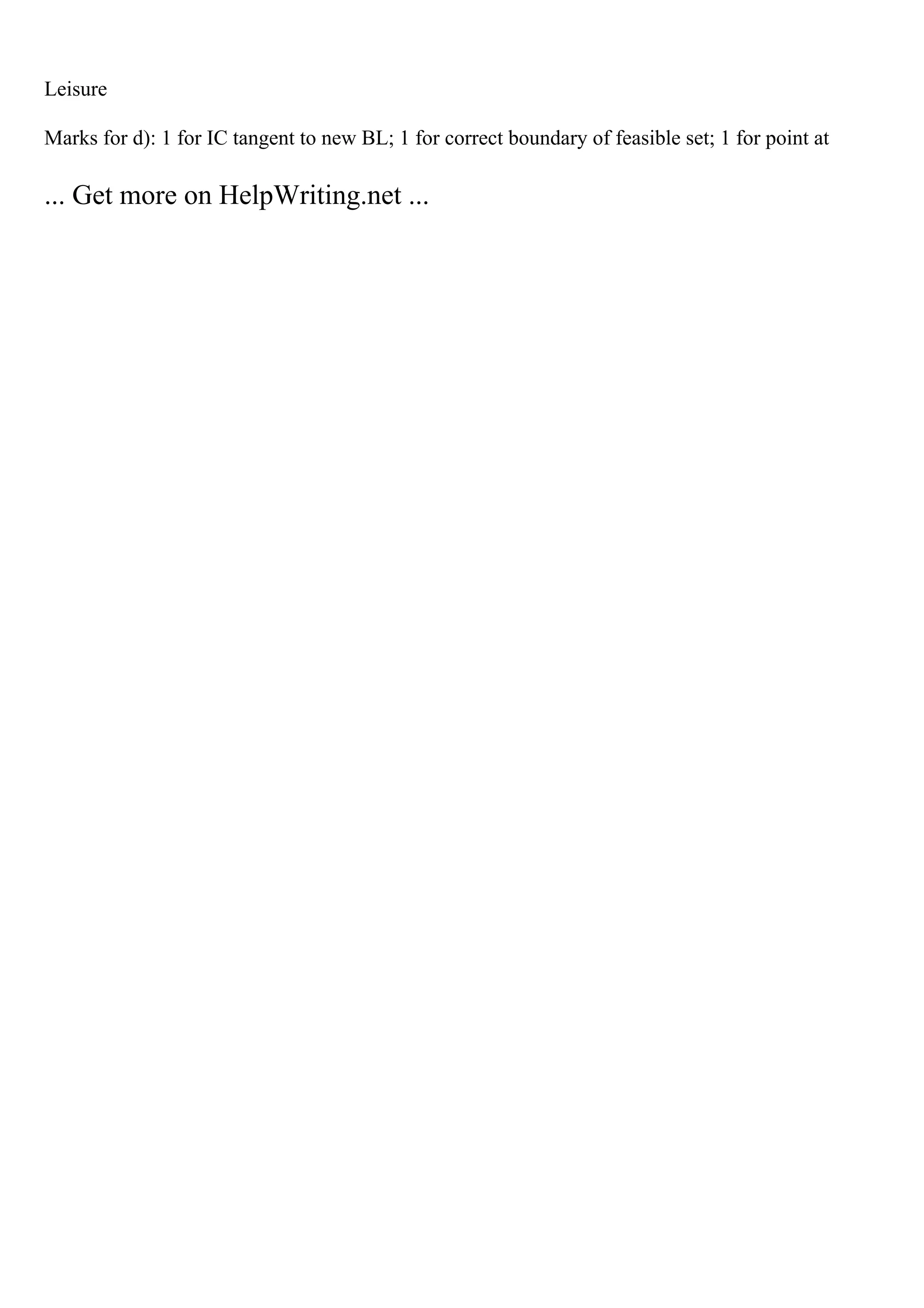 Leisure
Marks for d): 1 for IC tangent to new BL; 1 for correct boundary of feasible set; 1 for point at
... Get more on HelpWriting.net ...
 