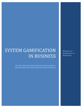 B




SYSTEM GAMIFICATION                                                              Relevance of
                                                                                 Gamification in

         IN BUSINESS                                                             Enterprises




     This article is about the concept of gamification of business systems. It
    reviews the impact of this concept on both the society and Enterprises.
 
