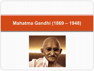 Mahatma Gandhi (1869 – 1948)
 