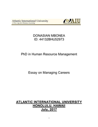 i
DONASIAN MBONEA
ID: 44132BHU52973
PhD in Human Resource Management
Essay on Managing Careers
ATLANTIC INTERNATIONAL UNIVERSITY
HONOLULU, HAWAII
July, 2017
 