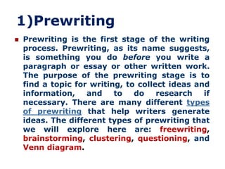 1)Prewriting
   Prewriting is the first stage of the writing
    process. Prewriting, as its name suggests,
    is someth...