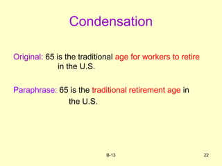 Condensation
Original: 65 is the traditional age for workers to retire
in the U.S.
Paraphrase: 65 is the traditional retirement age in
the U.S.
B-13 22
 