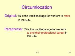 Circumlocation
Original: 65 is the traditional age for workers to retire
in the U.S.
Paraphrase: 65 is the traditional age for workers
to end their professional career in
the U.S.
B-13 23
 