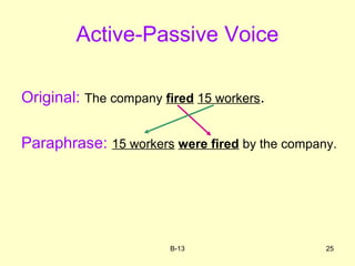 Active-Passive Voice
Original: The company fired 15 workers.
Paraphrase: 15 workers were fired by the company.
B-13 25
 