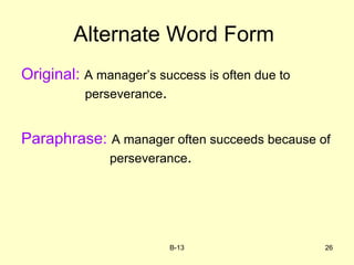 Alternate Word Form
Original: A manager’s success is often due to
perseverance.
Paraphrase: A manager often succeeds because of
perseverance.
B-13 26
 
