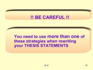 B-13 27
!! BE CAREFUL !!
You need to use more than one of
these strategies when rewriting
your THESIS STATEMENTS
 