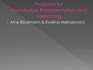 Proposal for Knowledge Representation and Reasoning,[object Object],Arne Böckmann & Ewelina Melnarowicz,[object Object]