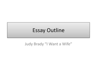 Essay Outline

Judy Brady “I Want a Wife”
 