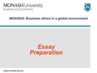 www.monash.edu.au
MGX5020: Business ethics in a global environment
Essay
Preparation
 
