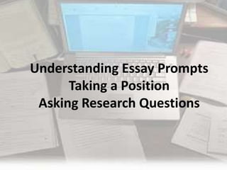 Understanding Essay Prompts 
Taking a Position 
Asking Research Questions 
 