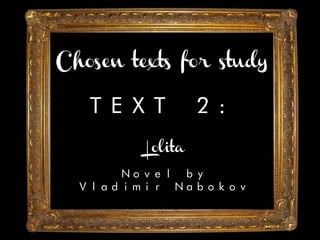 Chosen texts for study
TEXT 2:
Lolita
Novel by
Vladimir Nabokov
 
