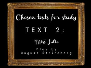 Chosen texts for study
TEXT 2:
Miss Julie
Play by
August Strindberg
 