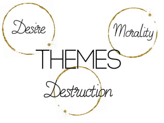 Desire
Destruction
THEMES
Morality
 