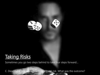 Taking Risks
Sometimes you go two steps behind to take four steps forward…
C. Describe a time when you took a great risk. What was the outcome?
 