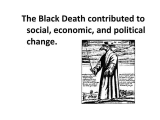 The Black Death contributed to
social, economic, and political
change.
 