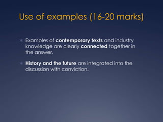 Use of examples (16-20 marks)

 Examples of contemporary texts and industry
  knowledge are clearly connected together in...
