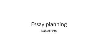 Essay planning
Daniel Firth
 