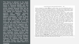 • This theory is relevant to my study
because one of the key parts of this
theory is ‘Personal Identity’ and this
relates to Disney’s development on
young children because they will be
discovering their identity and learning
core values and behaviors. This is
positive and negative because
different children might relate to
different characters, If I look at Snow
White some children might relate to
Snow White which has the pros and
cons, she is portrayed as a nice
character who helps others however if
I were to look on the negative side I
could suggest she is only happy when
helping others. This idea of ‘Personal
Identity’ is supported by this extract
from a book, it mentions a study that
was undertake where children were
asked why they watched films and TV
to which one of the common answers
were ‘To learn about myself’ and this
supports my inference that children
will watch Disney and learn about
themselves as they relate more to a
character.
 