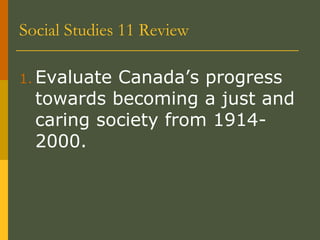 Social Studies 11 Review
1. Evaluate Canada’s progress
towards becoming a just and
caring society from 1914-
2000.
 