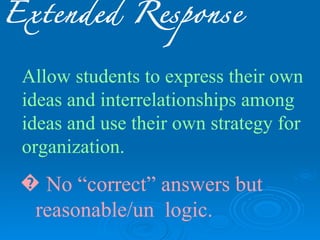 Extended Response


 Allow students to express their own
 ideas and interrelationships among
 ideas and use their own strategy for
 organization.
 � No “correct” answers but
  reasonable/un logic.
 