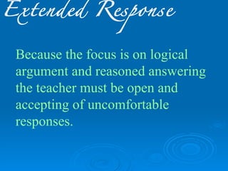 Extended Response


 Because the focus is on logical
 argument and reasoned answering
 the teacher must be open and
 accepting of uncomfortable
 responses.
 