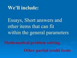 We’ll include:

 Essays, Short answers and
 other items that can fit
 within the general parameters
Mathematical problem solving
         Other partial credit items
 