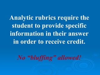 Analytic rubrics require the
 student to provide specific
information in their answer
 in order to receive credit.

  No “bluffing” allowed!
 