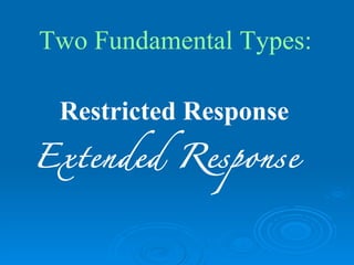 Two Fundamental Types:

 Restricted Response
Extended Response
 