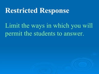 Restricted Response

Limit the ways in which you will
permit the students to answer.
 
