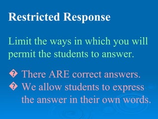 Restricted Response

Limit the ways in which you will
permit the students to answer.
� There ARE correct answers.
� We allow students to express
  the answer in their own words.
 