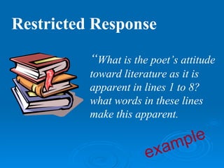 Restricted Response

          “What is the poet’s attitude
          toward literature as it is
          apparent in lines 1 to 8?
          what words in these lines
          make this apparent.


                          am ple
                      ex
 