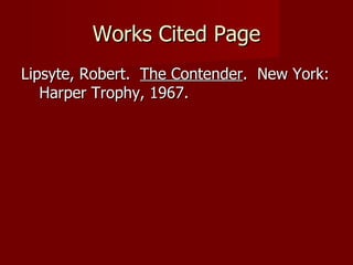 Works Cited Page Lipsyte, Robert.  The Contender .  New York:  Harper Trophy, 1967. 