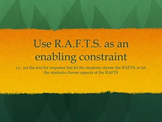 Use R.A.F.T.S. as an enabling constrainti.e., set the text for response but let the students choose the RAFTS; or let the students choose aspects of the RAFTS