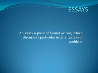 An essay is piece of formal writing which
  discusses a particular issue, situation or
                                   problem.
 