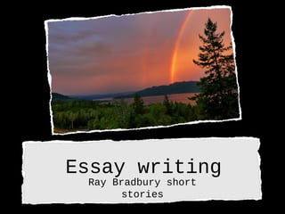 Essay writing
Ray Bradbury short
stories
 
