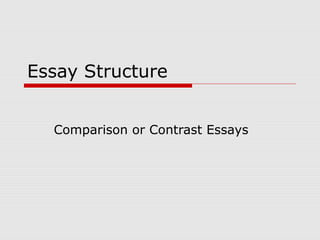 Essay Structure
Comparison or Contrast Essays
 