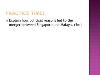  Explain
        how political reasons led to the
 merger between Singapore and Malaya. (5m)
 