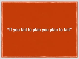 “If you fail to plan you plan to fail”
 