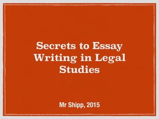 Secrets to Essay
Writing in Legal
Studies
Mr Shipp, 2015
 