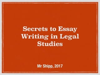 Secrets to Essay
Writing in Legal
Studies
Mr Shipp, 2017
 