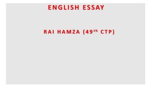 ENGLISH ESSAY
R A I H A M Z A ( 4 9 t h C T P )
 