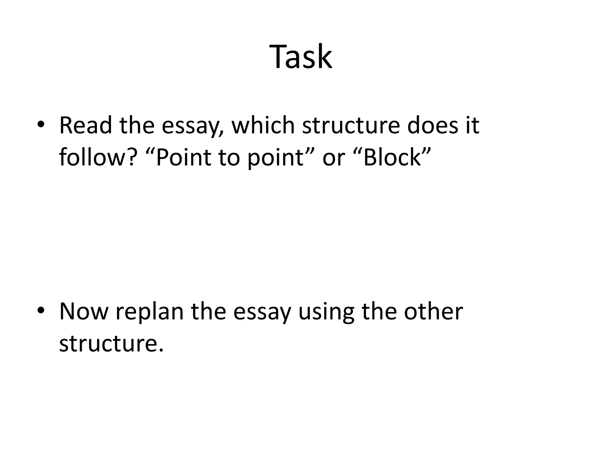 Task
• Read the essay, which structure does it
follow? “Point to point” or “Block”
• Now replan the essay using the other
structure.
 