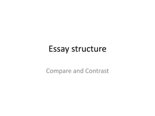 Essay structure
Compare and Contrast
 