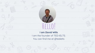 Hello!
I am David Wills
I am the founder of TED-IELTS.
You can find me at @tedielts
 
