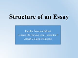 Structure of an Essay
Faculty: Naeema Bakhat
Generic BS-Nursing year I, semester II
Jinnah College of Nursing
 
