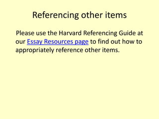 Referencing other items
Please use the Harvard Referencing Guide at
our Essay Resources page to find out how to
appropriately reference other items.
 