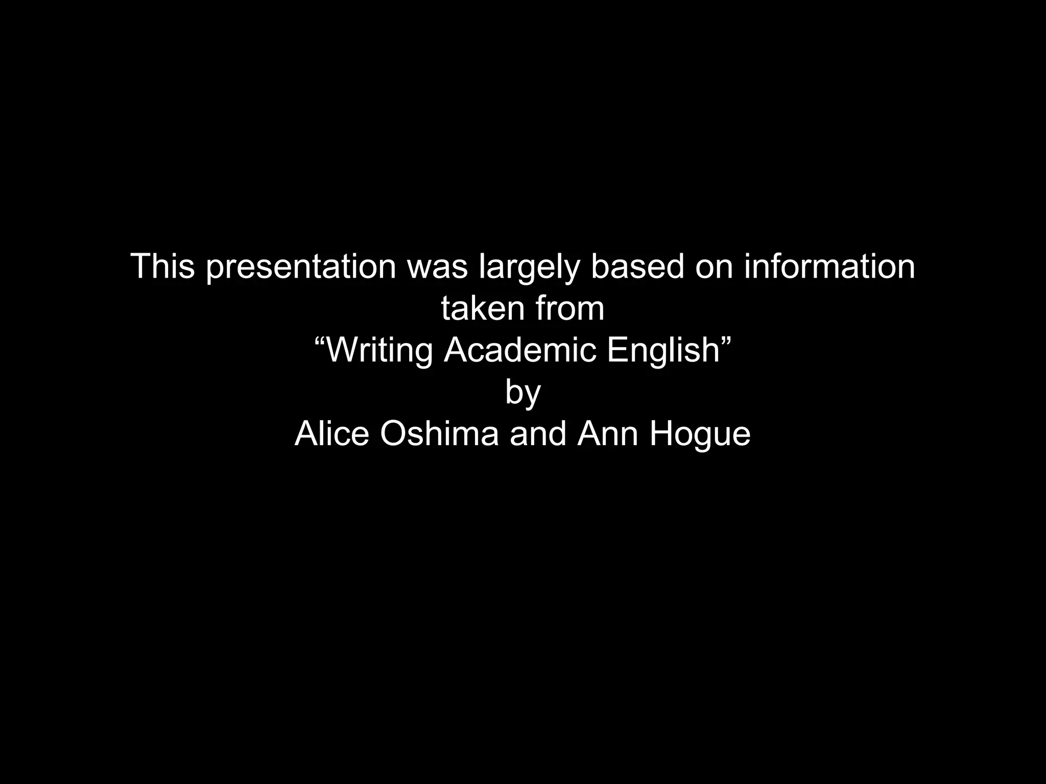 This presentation was largely based on information taken from “Writing Academic English”  by  Alice Oshima and Ann Hogue 