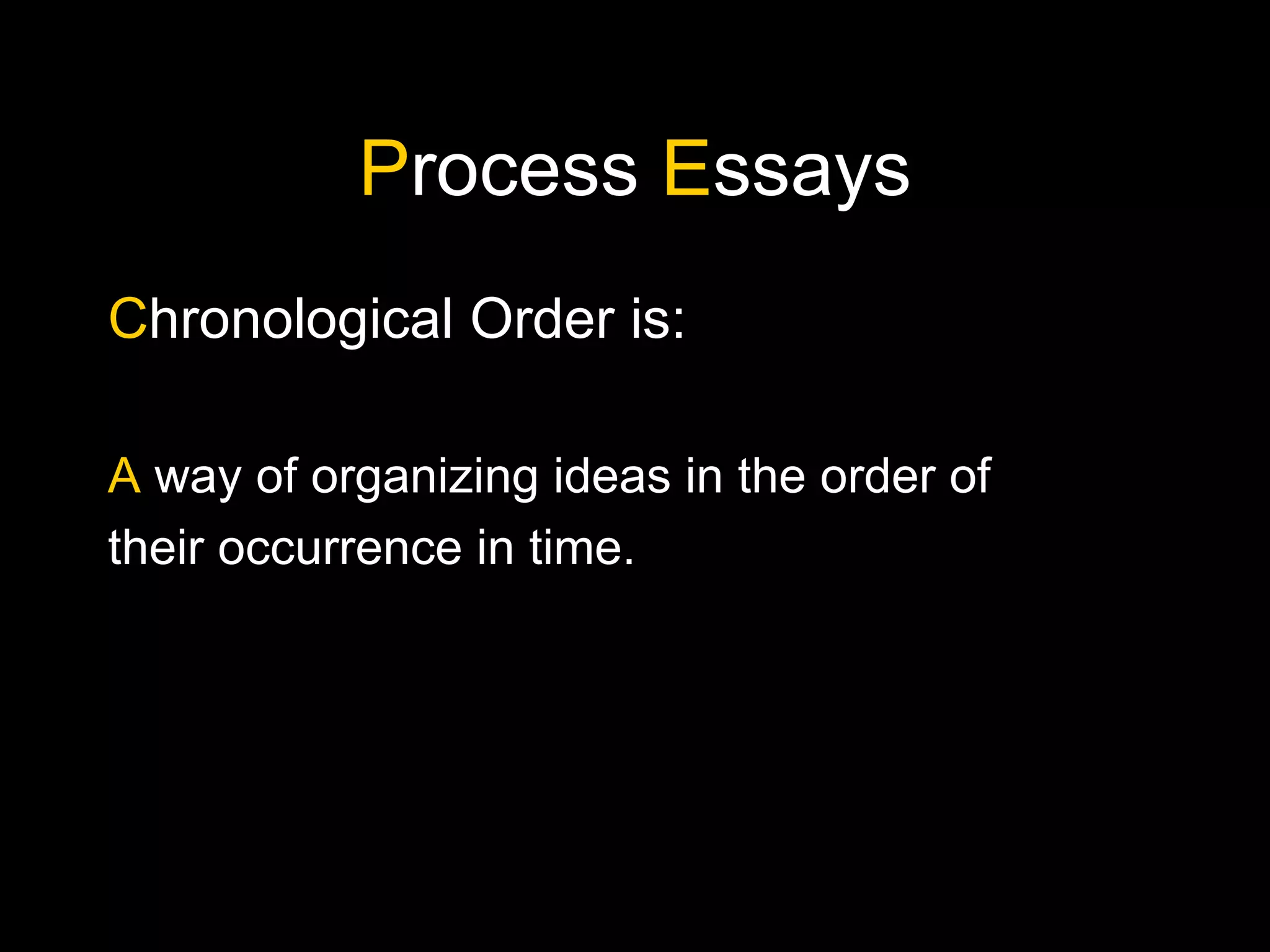 P rocess  E ssays C hronological   Order is: A  way of organizing ideas in the order of their occurrence in time. 