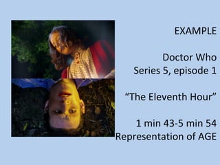 EXAMPLE

          Doctor Who
   Series 5, episode 1

 “The Eleventh Hour”

    1 min 43-5 min 54
Representation of AGE
 
