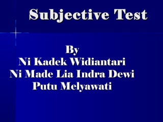 Subjective Test
By
Ni Kadek Widiantari
Ni Made Lia Indra Dewi
Putu Melyawati

 
